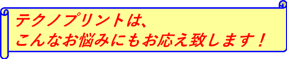 テクノプリントは、こんなお悩みにもお答え致します！